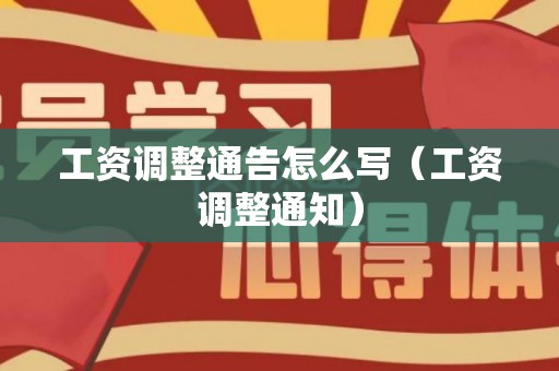 工资调整通告怎么写（工资调整通知）