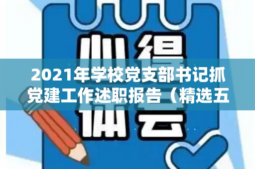2021年学校党支部书记抓党建工作述职报告（精选五篇）（2019学校支部书记抓党建工作的述职报告）