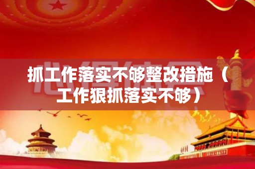 抓工作落实不够整改措施（工作狠抓落实不够）