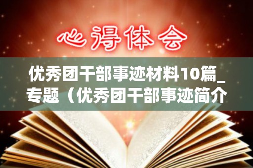 优秀团干部事迹材料10篇_专题（优秀团干部事迹简介及获奖情况）