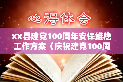 xx县建党100周年安保维稳工作方案（庆祝建党100周年安保维稳工作方案内容）