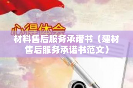 材料售后服务承诺书（建材售后服务承诺书范文）