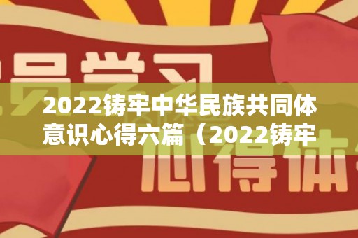 2022铸牢中华民族共同体意识心得六篇（2022铸牢中华民族共同体）