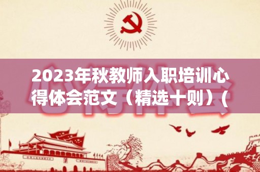 2023年秋教师入职培训心得体会范文（精选十则）(2020年新入职教师培训)
