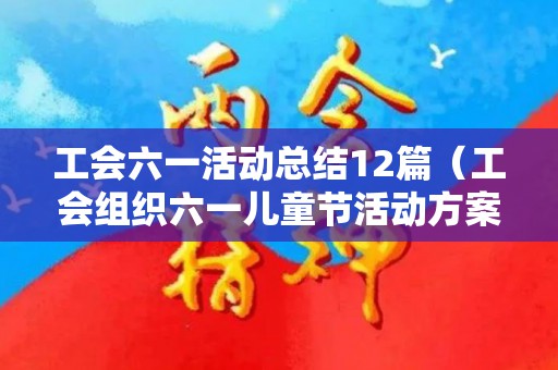 工会六一活动总结12篇（工会组织六一儿童节活动方案怎么写）