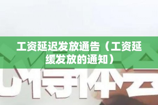 工资延迟发放通告（工资延缓发放的通知）
