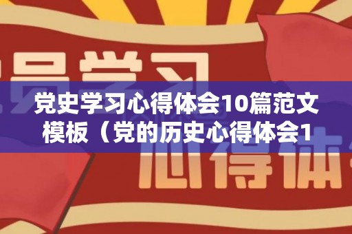 党史学习心得体会10篇范文模板（党的历史心得体会1500作文）