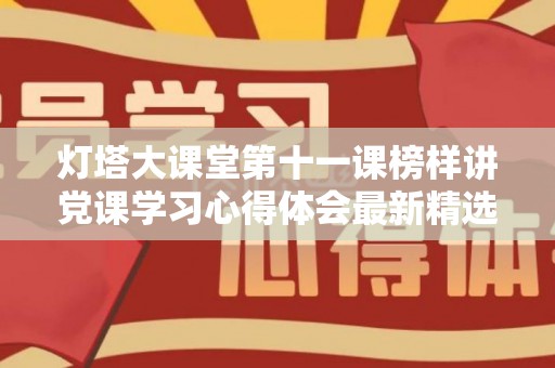 灯塔大课堂第十一课榜样讲党课学习心得体会最新精选5篇（灯塔第十一课观后心得体会）