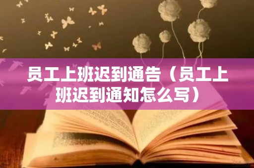 员工上班迟到通告（员工上班迟到通知怎么写）