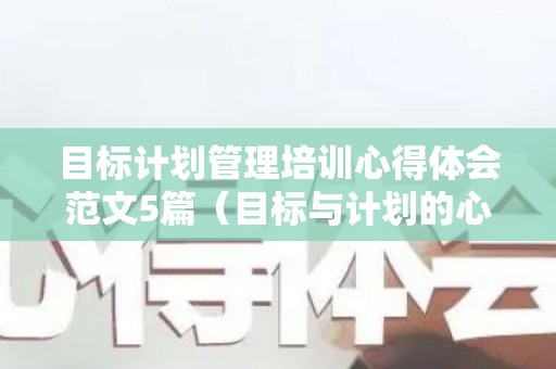 目标计划管理培训心得体会范文5篇（目标与计划的心得体会）