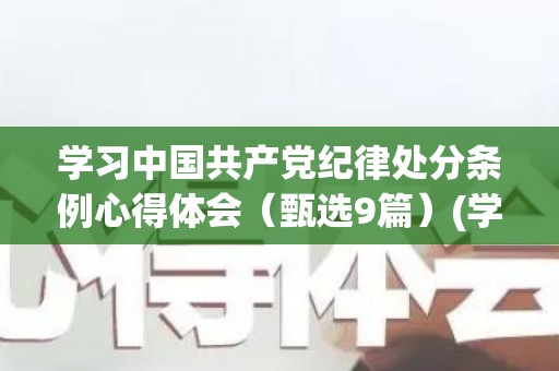 学习中国共产党纪律处分条例心得体会（甄选9篇）(学习中国共产党纪律处分条例)