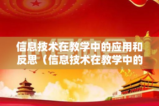 信息技术在教学中的应用和反思（信息技术在教学中的应用和反思总结）