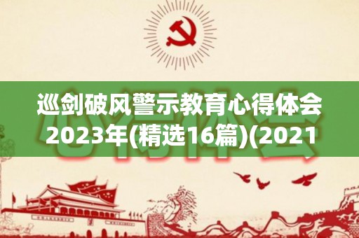 巡剑破风警示教育心得体会2023年(精选16篇)(2021巡视利剑警示教育心得体会)
