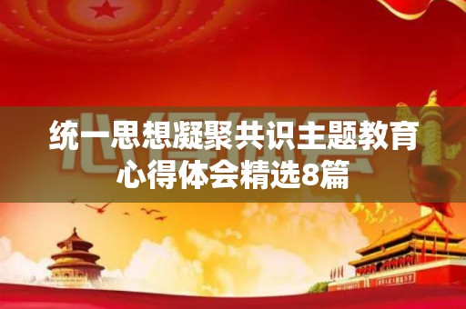 统一思想凝聚共识主题教育心得体会精选8篇
