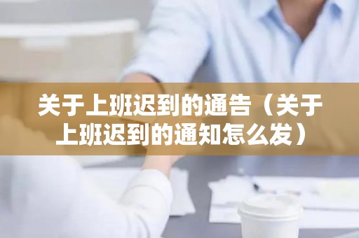 关于上班迟到的通告（关于上班迟到的通知怎么发）