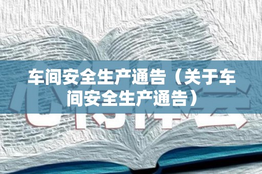 车间安全生产通告（关于车间安全生产通告）