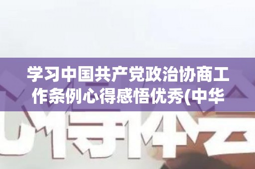 学习中国共产党政治协商工作条例心得感悟优秀(中华人民政治协商会议共同纲领的结构和主要内容)