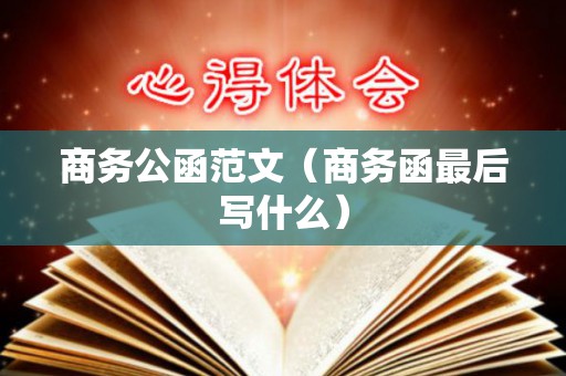 商务公函范文（商务函最后写什么）