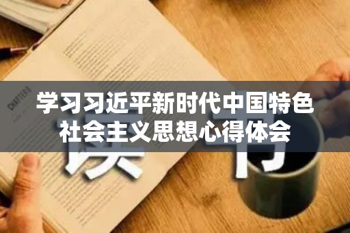 学习习近平新时代中国特色社会主义思想心得体会
