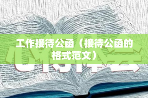 工作接待公函（接待公函的格式范文）