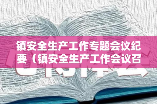 镇安全生产工作专题会议纪要（镇安全生产工作会议召开）