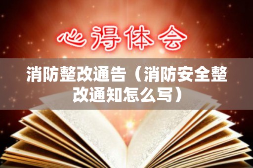 消防整改通告（消防安全整改通知怎么写）