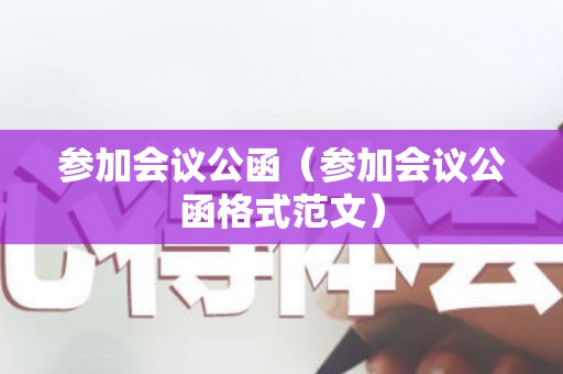 参加会议公函（参加会议公函格式范文）