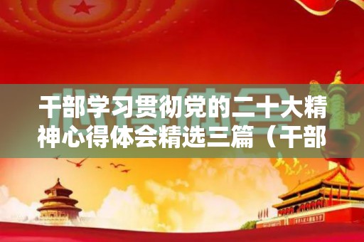 干部学习贯彻党的二十大精神心得体会精选三篇（干部要强化贯彻落实条例的）