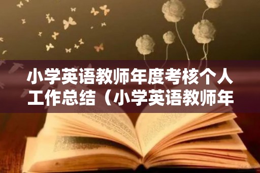 小学英语教师年度考核个人工作总结（小学英语教师年度考核个人工作总结报告）