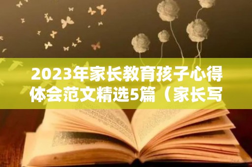2023年家长教育孩子心得体会范文精选5篇（家长写教育孩子心得）