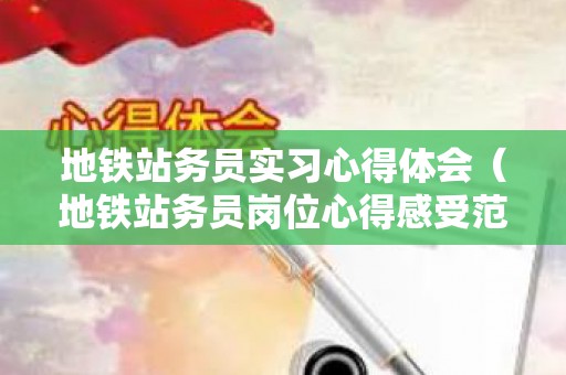 地铁站务员实习心得体会（地铁站务员岗位心得感受范文）