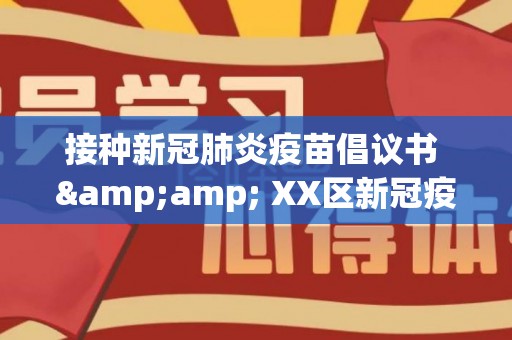 接种新冠肺炎疫苗倡议书 &amp; XX区新冠疫苗接种倡议书（接种新冠肺炎疫苗的倡议书）