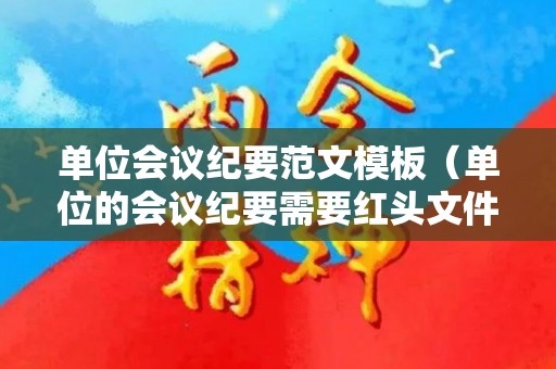 单位会议纪要范文模板（单位的会议纪要需要红头文件吗?）