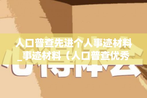 人口普查先进个人事迹材料_事迹材料（人口普查优秀事迹）