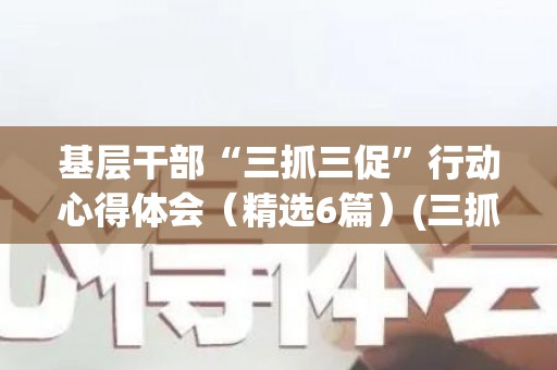 基层干部“三抓三促”行动心得体会（精选6篇）(三抓三促实施方案 交易中心)