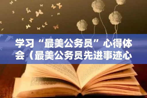 学习“最美公务员”心得体会（最美公务员先进事迹心得）