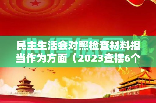 民主生活会对照检查材料担当作为方面（2023查摆6个方面的问题）