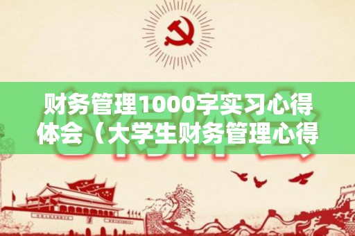 财务管理1000字实习心得体会（大学生财务管理心得体会800字）