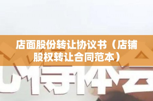店面股份转让协议书（店铺股权转让合同范本）