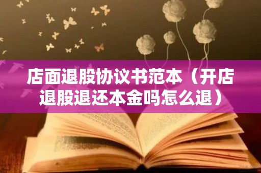 店面退股协议书范本（开店退股退还本金吗怎么退）