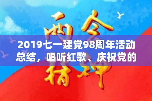 2019七一建党98周年活动总结，唱听红歌、庆祝党的生日（庆祝建党唱红歌有感）