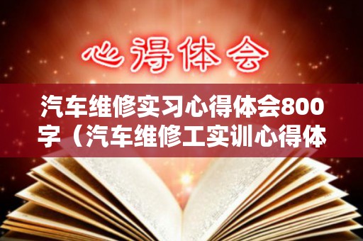汽车维修实习心得体会800字（汽车维修工实训心得体会总结）