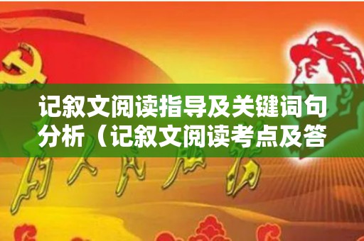记叙文阅读指导及关键词句分析（记叙文阅读考点及答题技巧分析）