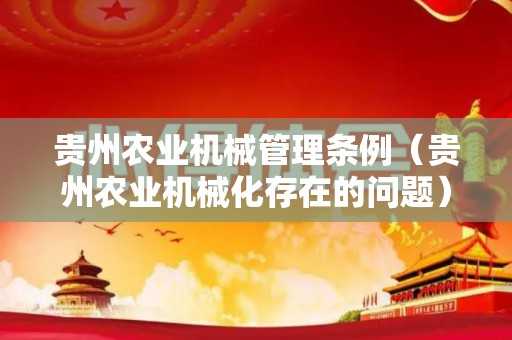 贵州农业机械管理条例（贵州农业机械化存在的问题）