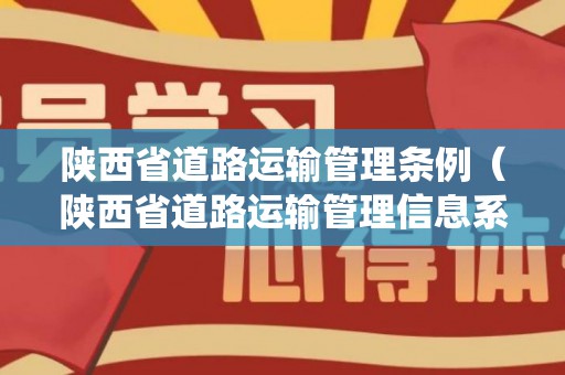 陕西省道路运输管理条例（陕西省道路运输管理信息系统）