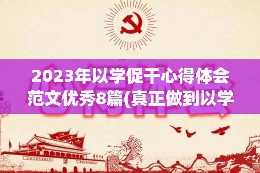 2023年以学促干心得体会范文优秀8篇(真正做到以学促干)
