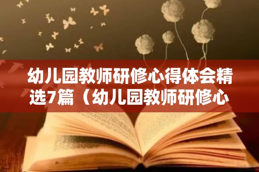 幼儿园教师研修心得体会精选7篇（幼儿园教师研修心得体会1500字怎么写）