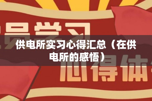 供电所实习心得汇总（在供电所的感悟）