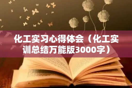 化工实习心得体会（化工实训总结万能版3000字）