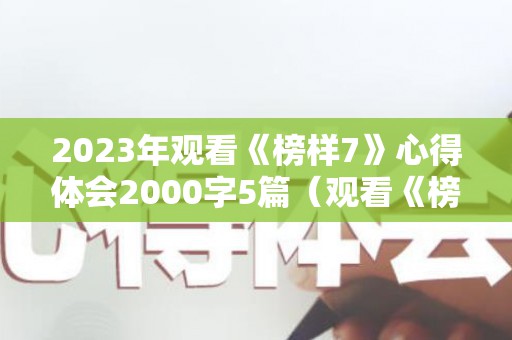 2023年观看《榜样7》心得体会2000字5篇（观看《榜样5》观后体会）